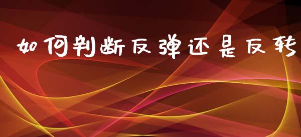 如何判断反弹还是反转_https://wap.yjjixie.cn_商业资讯_第1张