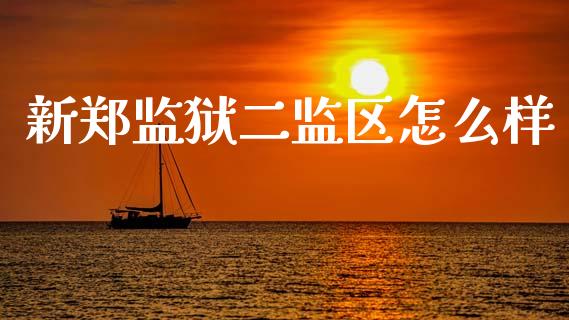 新郑监狱二监区怎么样_https://wap.yjjixie.cn_保险理财_第1张