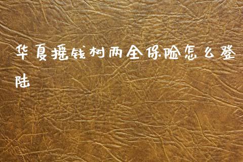 华夏摇钱树两全保险怎么登陆_https://wap.yjjixie.cn_保险理财_第1张