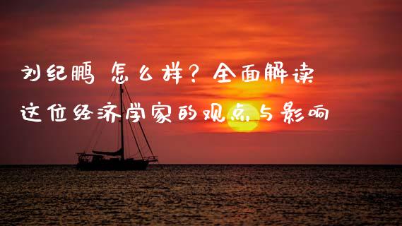 刘纪鹏 怎么样？全面解读这位经济学家的观点与影响_https://wap.yjjixie.cn_保险理财_第1张