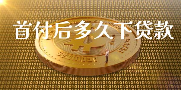 首付后多久下贷款_https://wap.yjjixie.cn_商业资讯_第1张