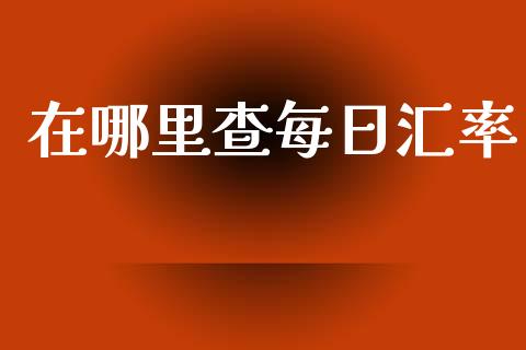 在哪里查每日汇率_https://wap.yjjixie.cn_港股行情_第1张