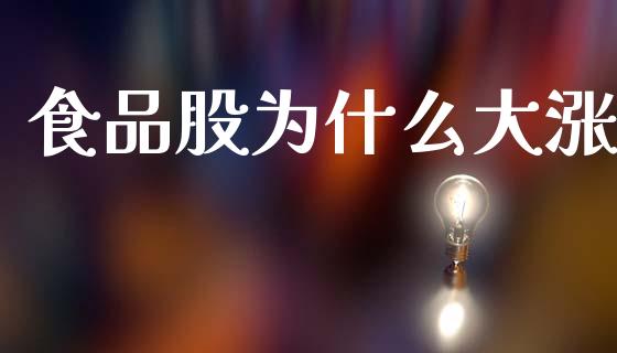食品股为什么大涨_https://wap.yjjixie.cn_保险理财_第1张