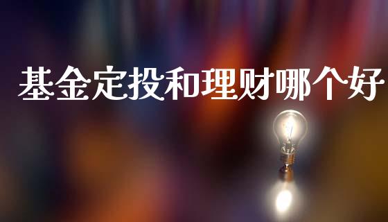 基金定投和理财哪个好_https://wap.yjjixie.cn_商业资讯_第1张