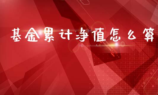 基金累计净值怎么算_https://wap.yjjixie.cn_港股行情_第1张