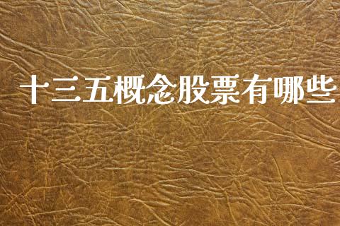 十三五概念股票有哪些_https://wap.yjjixie.cn_证券市场_第1张