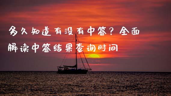 多久知道有没有中签？全面解读中签结果查询时间_https://wap.yjjixie.cn_港股行情_第1张