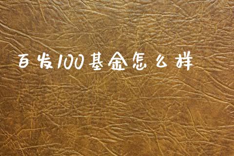 百发100基金怎么样_https://wap.yjjixie.cn_商业资讯_第1张