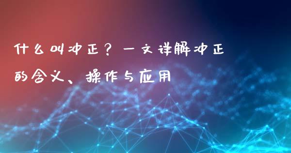 什么叫冲正?一文详解冲正的含义、操作与应用_证券市场_第1张_商业资讯_保险理财_证券市场_港股行情 什么叫冲正?一文详解冲正的含义、操作与应用_https://wap.yjjixie.cn_证券市场_第1张
