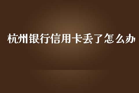 杭州银行信用卡丢了怎么办_https://wap.yjjixie.cn_保险理财_第1张