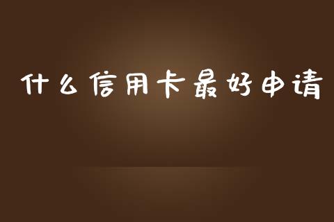 什么信用卡最好申请_https://wap.yjjixie.cn_港股行情_第1张