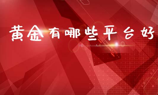 黄金有哪些平台好_https://wap.yjjixie.cn_商业资讯_第1张