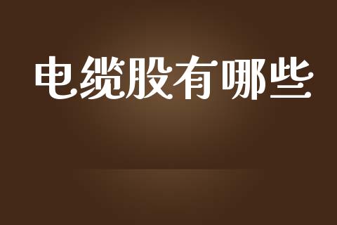 电缆股有哪些_https://wap.yjjixie.cn_证券市场_第1张