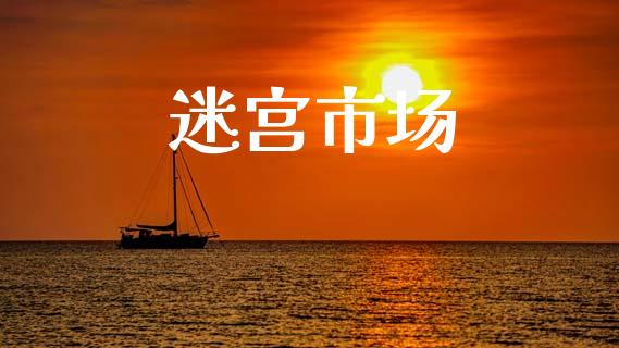 迷宫市场_https://wap.yjjixie.cn_保险理财_第1张