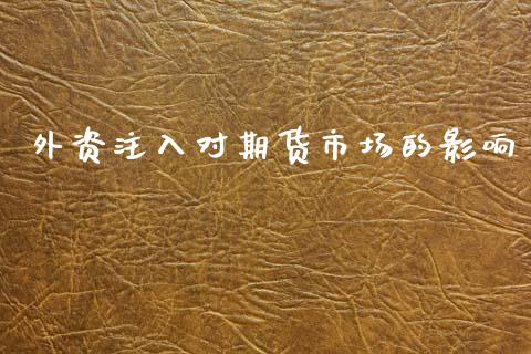 外资注入对期货市场的影响_https://wap.yjjixie.cn_商业资讯_第1张