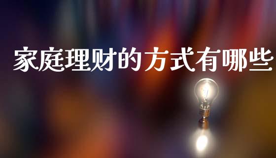 家庭理财的方式有哪些_https://wap.yjjixie.cn_商业资讯_第1张