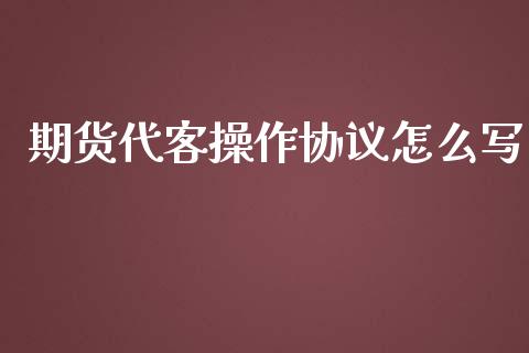 期货代客操作协议怎么写_https://wap.yjjixie.cn_保险理财_第1张