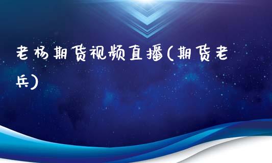 老杨期货视频直播(期货老兵)_https://wap.yjjixie.cn_港股行情_第1张