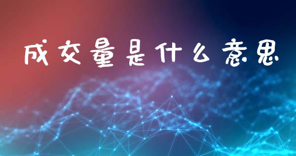 成交量是什么意思_https://wap.yjjixie.cn_商业资讯_第1张