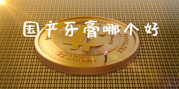 国产牙膏哪个好_https://wap.yjjixie.cn_保险理财_第1张
