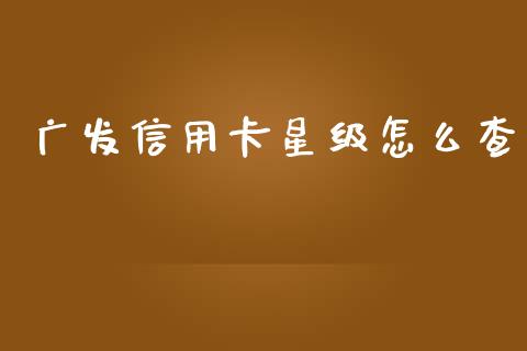 广发信用卡星级怎么查_https://wap.yjjixie.cn_港股行情_第1张