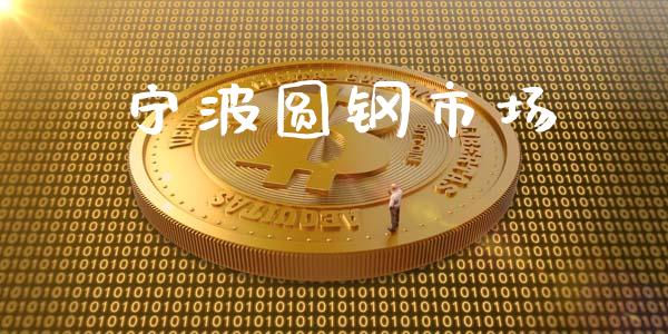宁波圆钢市场_https://wap.yjjixie.cn_证券市场_第1张