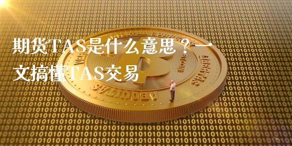 期货TAS是什么意思？一文搞懂TAS交易_https://wap.yjjixie.cn_港股行情_第1张