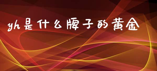 yh是什么牌子的黄金_https://wap.yjjixie.cn_保险理财_第1张
