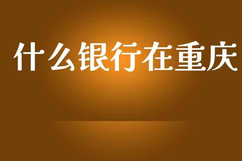什么银行在重庆_https://wap.yjjixie.cn_商业资讯_第1张