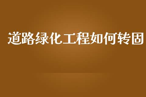 道路绿化工程如何转固_https://wap.yjjixie.cn_港股行情_第1张