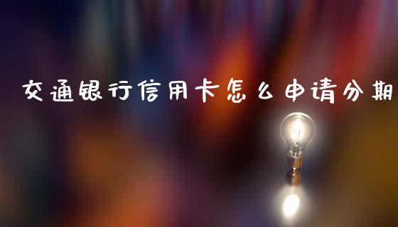 交通银行信用卡怎么申请分期_https://wap.yjjixie.cn_港股行情_第1张