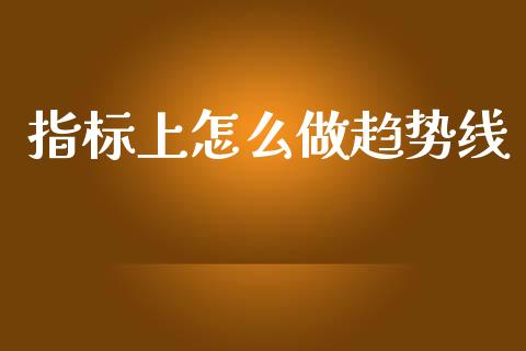 指标上怎么做趋势线_https://wap.yjjixie.cn_保险理财_第1张