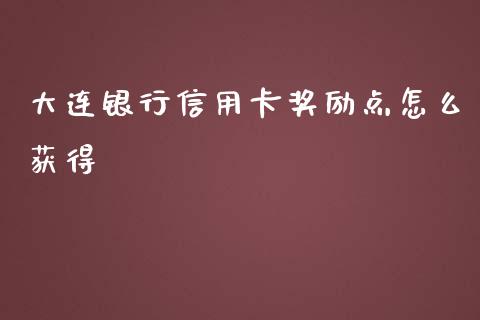 大连银行信用卡奖励点怎么获得_https://wap.yjjixie.cn_保险理财_第1张