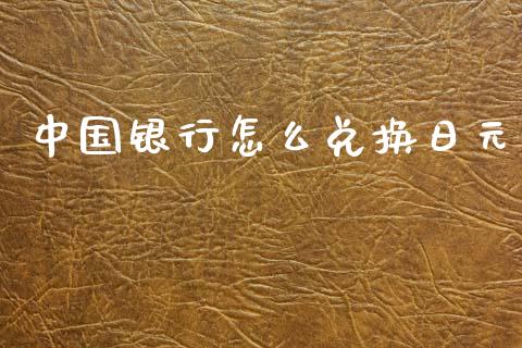 中国银行怎么兑换日元_https://wap.yjjixie.cn_港股行情_第1张