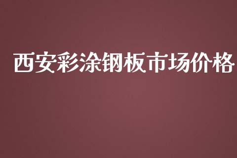 西安彩涂钢板市场价格_https://wap.yjjixie.cn_商业资讯_第1张