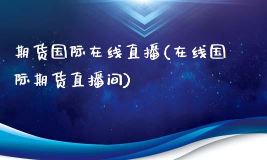 期货国际在线直播(在线国际期货直播间)_https://wap.yjjixie.cn_商业资讯_第1张