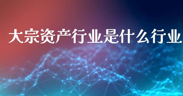 大宗资产行业是什么行业_https://wap.yjjixie.cn_港股行情_第1张