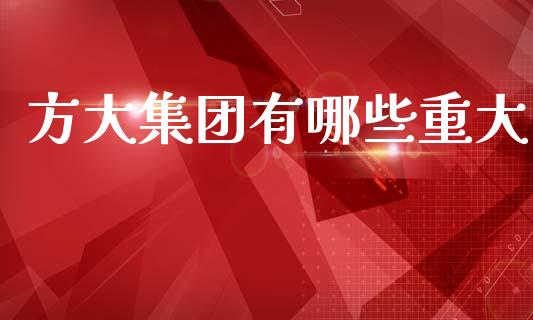 方大集团有哪些重大_https://wap.yjjixie.cn_港股行情_第1张