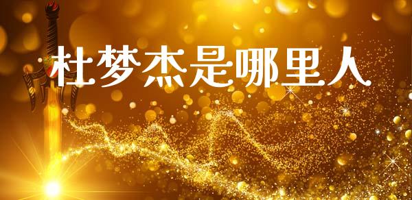 杜梦杰是哪里人_https://wap.yjjixie.cn_证券市场_第1张