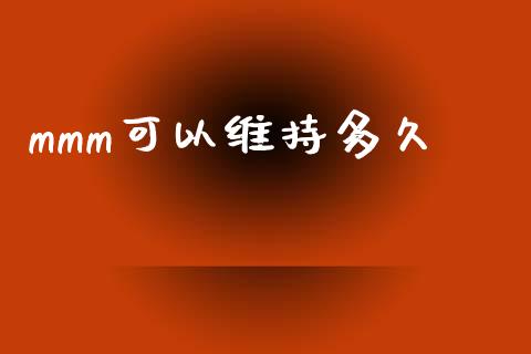 mmm可以维持多久_https://wap.yjjixie.cn_保险理财_第1张