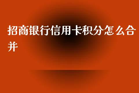招商银行信用卡积分怎么合并_https://wap.yjjixie.cn_保险理财_第1张