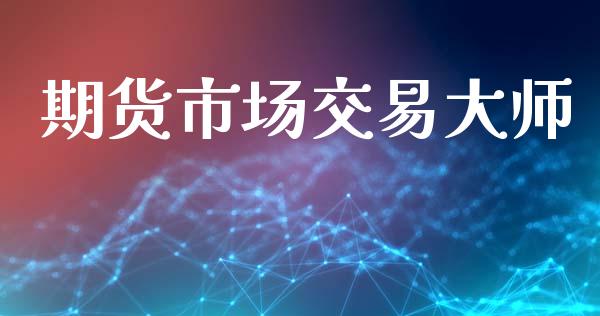 期货市场交易大师_https://wap.yjjixie.cn_港股行情_第1张