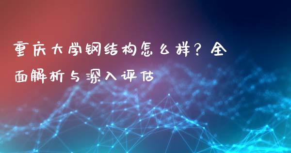重庆大学钢结构怎么样？全面解析与深入评估_https://wap.yjjixie.cn_港股行情_第1张