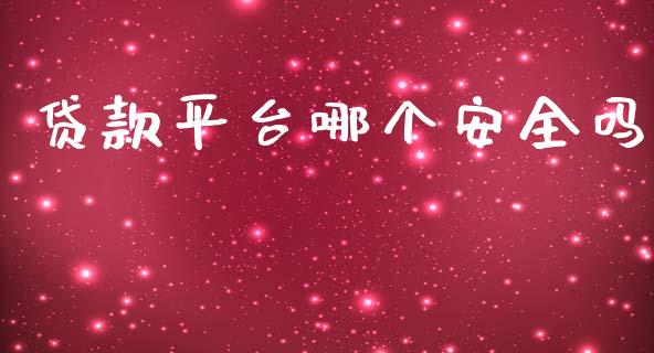 贷款平台哪个安全吗_https://wap.yjjixie.cn_商业资讯_第1张