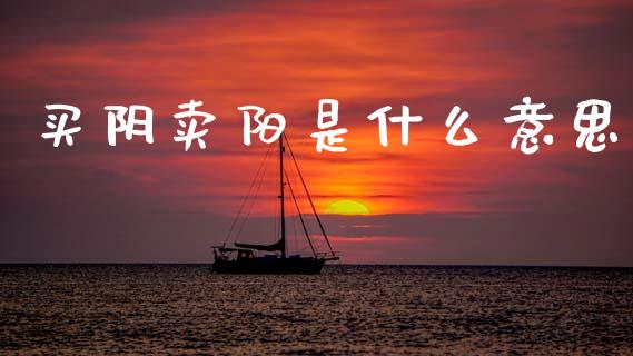 买阴卖阳是什么意思_https://wap.yjjixie.cn_保险理财_第1张