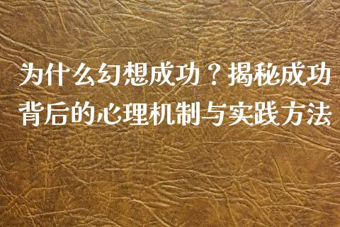 为什么幻想成功？揭秘成功背后的心理机制与实践方法_https://wap.yjjixie.cn_港股行情_第1张
