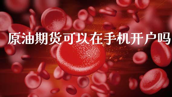 原油期货可以在手机开户吗_https://wap.yjjixie.cn_证券市场_第1张