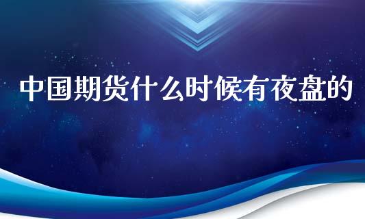 中国期货什么时候有夜盘的_商业资讯_第1张_商业资讯_保险理财_证券市场_港股行情 中国期货什么时候有夜盘的_https://wap.yjjixie.cn_商业资讯_第1张