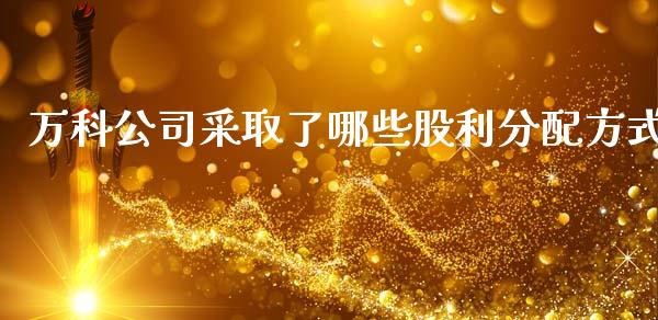 万科公司采取了哪些股利分配方式_https://wap.yjjixie.cn_港股行情_第1张