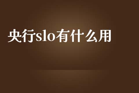 央行slo有什么用_https://wap.yjjixie.cn_商业资讯_第1张